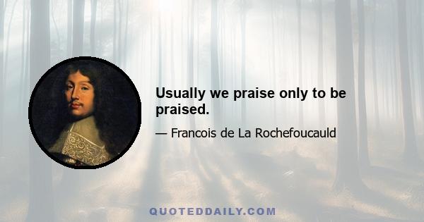 Usually we praise only to be praised.