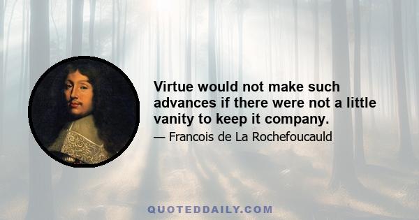 Virtue would not make such advances if there were not a little vanity to keep it company.