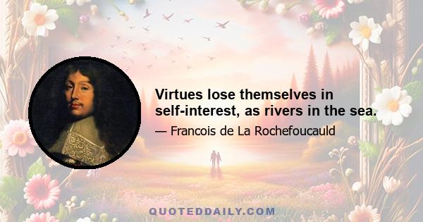 Virtues lose themselves in self-interest, as rivers in the sea.