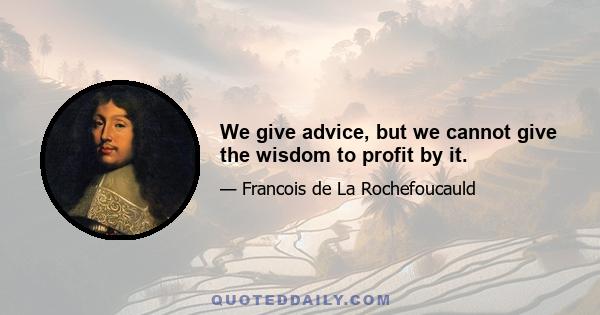 We give advice, but we cannot give the wisdom to profit by it.