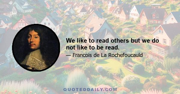 We like to read others but we do not like to be read.