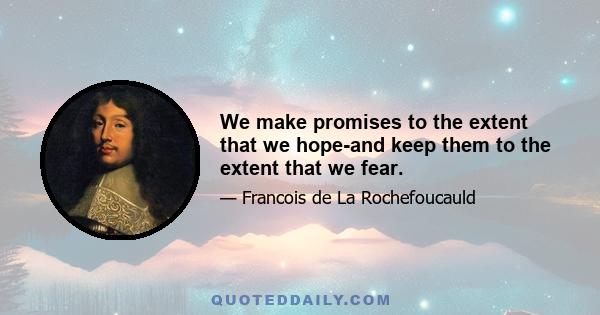 We make promises to the extent that we hope-and keep them to the extent that we fear.