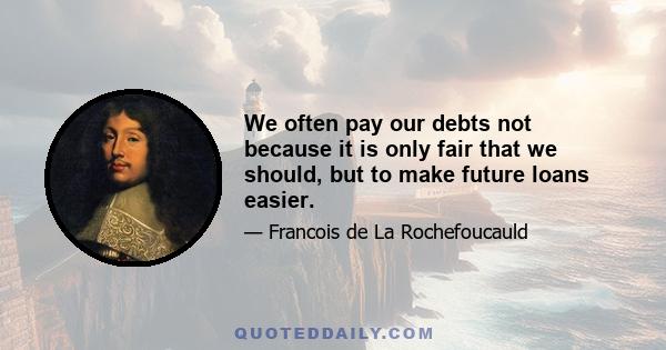 We often pay our debts not because it is only fair that we should, but to make future loans easier.