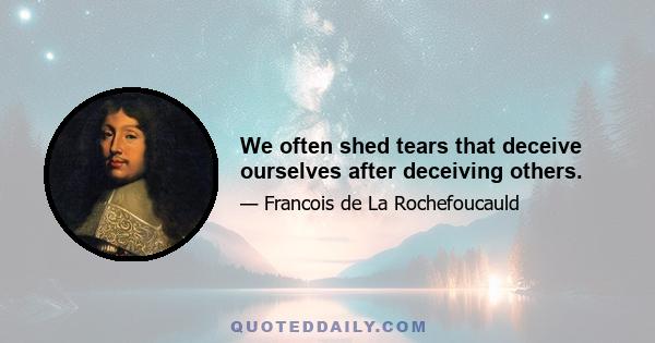 We often shed tears that deceive ourselves after deceiving others.