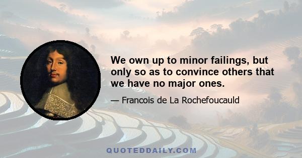 We own up to minor failings, but only so as to convince others that we have no major ones.