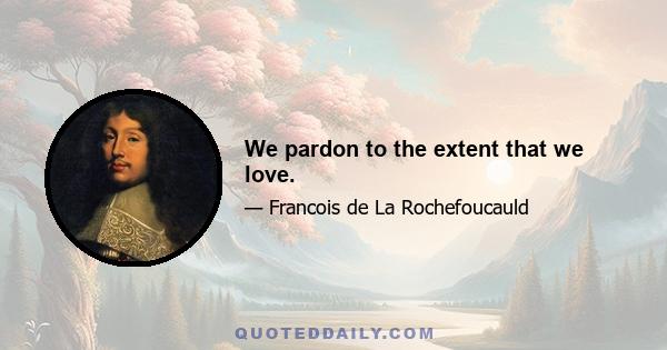 We pardon to the extent that we love.