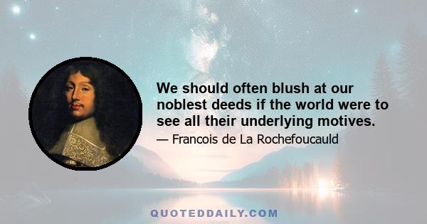 We should often blush at our noblest deeds if the world were to see all their underlying motives.