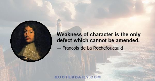 Weakness of character is the only defect which cannot be amended.