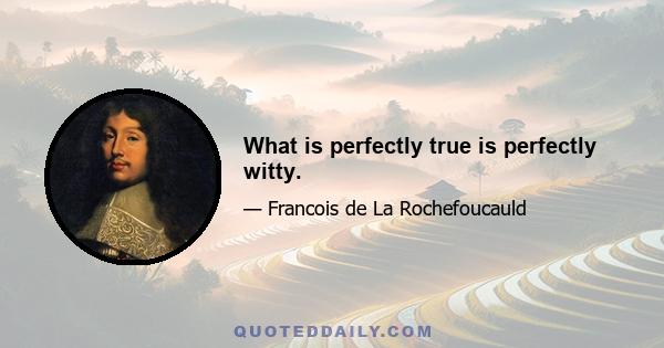 What is perfectly true is perfectly witty.