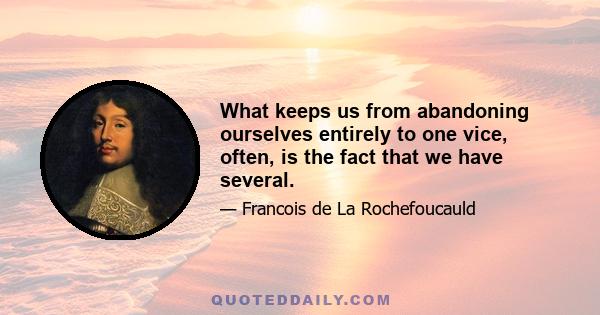 What keeps us from abandoning ourselves entirely to one vice, often, is the fact that we have several.