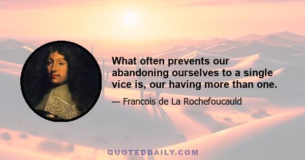 What often prevents our abandoning ourselves to a single vice is, our having more than one.