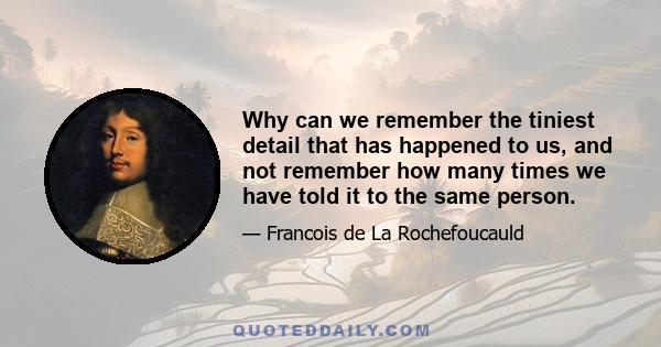 Why can we remember the tiniest detail that has happened to us, and not remember how many times we have told it to the same person.