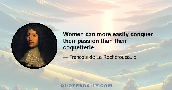 Women can more easily conquer their passion than their coquetterie.