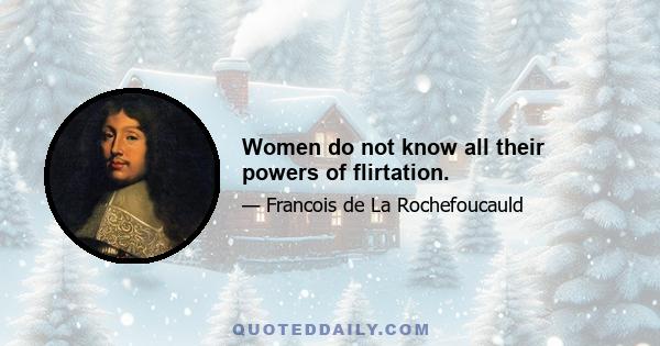 Women do not know all their powers of flirtation.