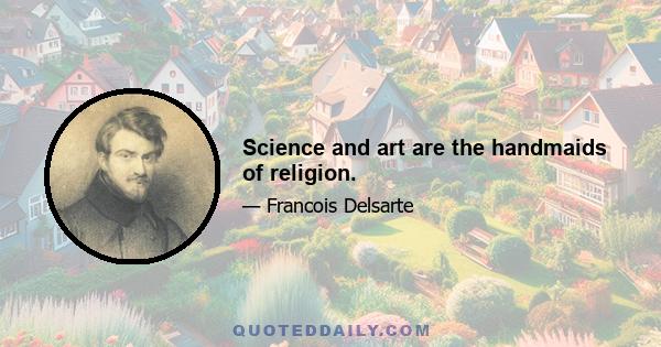 Science and art are the handmaids of religion.