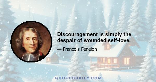 Discouragement is simply the despair of wounded self-love.