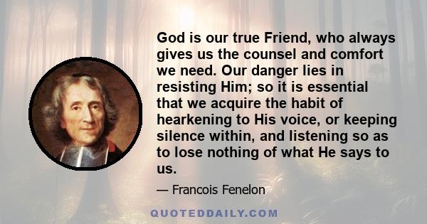 God is our true Friend, who always gives us the counsel and comfort we need. Our danger lies in resisting Him; so it is essential that we acquire the habit of hearkening to His voice, or keeping silence within, and