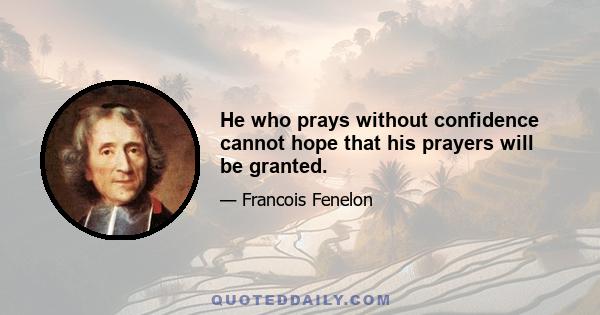 He who prays without confidence cannot hope that his prayers will be granted.