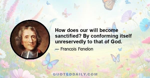 How does our will become sanctified? By conforming itself unreservedly to that of God.