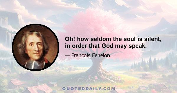 Oh! how seldom the soul is silent, in order that God may speak.