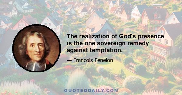 The realization of God's presence is the one sovereign remedy against temptation.