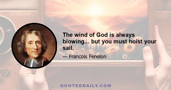 The wind of God is always blowing... but you must hoist your sail.