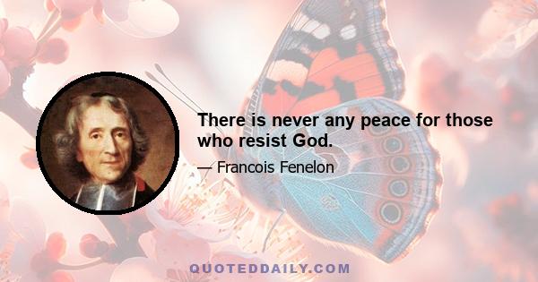 There is never any peace for those who resist God.