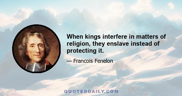 When kings interfere in matters of religion, they enslave instead of protecting it.