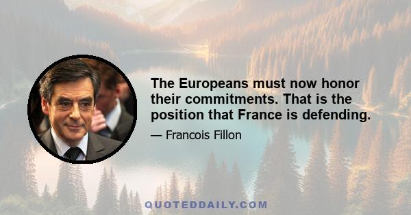 The Europeans must now honor their commitments. That is the position that France is defending.