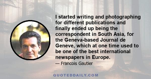 I started writing and photographing for different publications and finally ended up being the correspondent in South Asia, for the Geneva-based Journal de Geneve, which at one time used to be one of the best