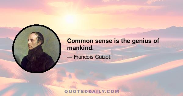 Common sense is the genius of mankind.