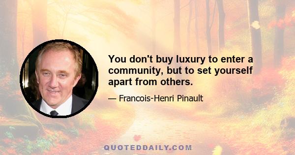 You don't buy luxury to enter a community, but to set yourself apart from others.