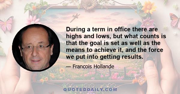 During a term in office there are highs and lows, but what counts is that the goal is set as well as the means to achieve it, and the force we put into getting results.