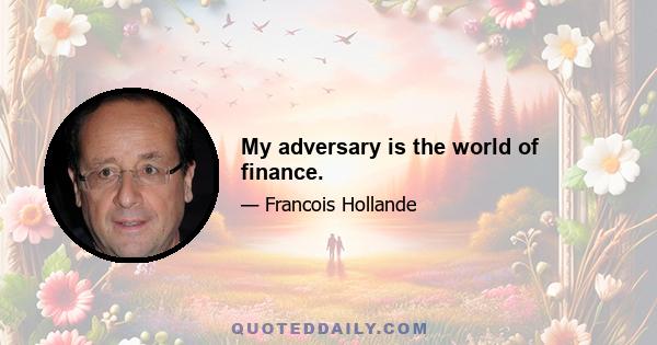 My adversary is the world of finance.