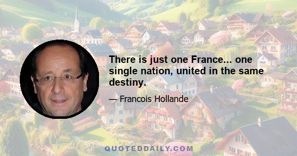 There is just one France... one single nation, united in the same destiny.