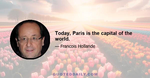 Today, Paris is the capital of the world.