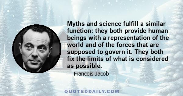 Myths and science fulfill a similar function: they both provide human beings with a representation of the world and of the forces that are supposed to govern it. They both fix the limits of what is considered as