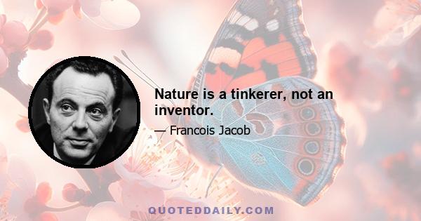 Nature is a tinkerer, not an inventor.