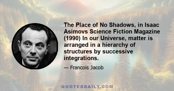 The Place of No Shadows, in Isaac Asimovs Science Fiction Magazine (1990) In our Universe, matter is arranged in a hierarchy of structures by successive integrations.