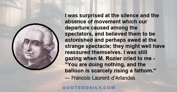 I was surprised at the silence and the absence of movement which our departure caused among the spectators, and believed them to be astonished and perhaps awed at the strange spectacle; they might well have reassured