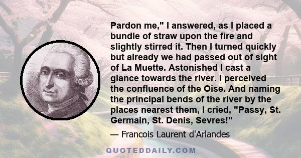 Pardon me, I answered, as I placed a bundle of straw upon the fire and slightly stirred it. Then I turned quickly but already we had passed out of sight of La Muette. Astonished I cast a glance towards the river. I