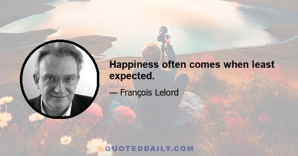 Happiness often comes when least expected.