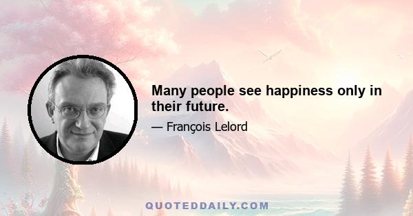 Many people see happiness only in their future.