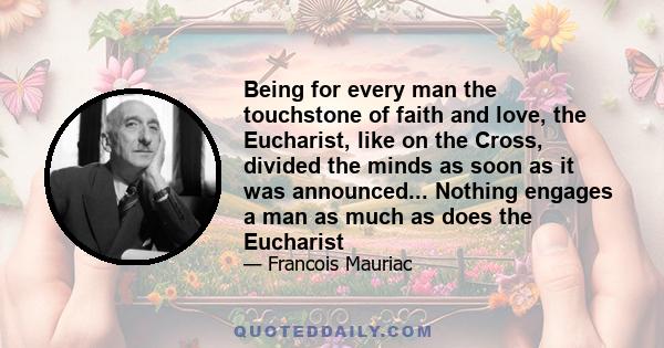 Being for every man the touchstone of faith and love, the Eucharist, like on the Cross, divided the minds as soon as it was announced... Nothing engages a man as much as does the Eucharist