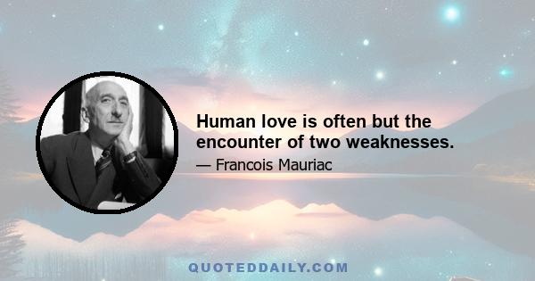 Human love is often but the encounter of two weaknesses.