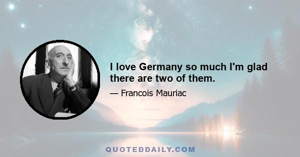 I love Germany so much I'm glad there are two of them.