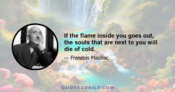 If the flame inside you goes out, the souls that are next to you will die of cold.