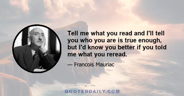 Tell me what you read and I'll tell you who you are is true enough, but I'd know you better if you told me what you reread.