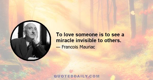 To love someone is to see a miracle invisible to others.