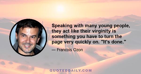 Speaking with many young people, they act like their virginity is something you have to turn the page very quickly on. It's done.